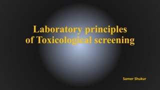 Laboratory principles
of Toxicological screening
Samer Shukur
 