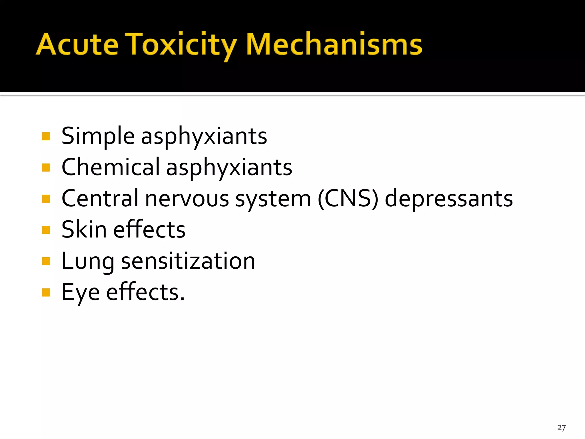  Simple asphyxiants
 Chemical asphyxiants
 Central nervous system (CNS) depressants
 Skin effects
 Lung sensitization
 Eye effects.
27
 