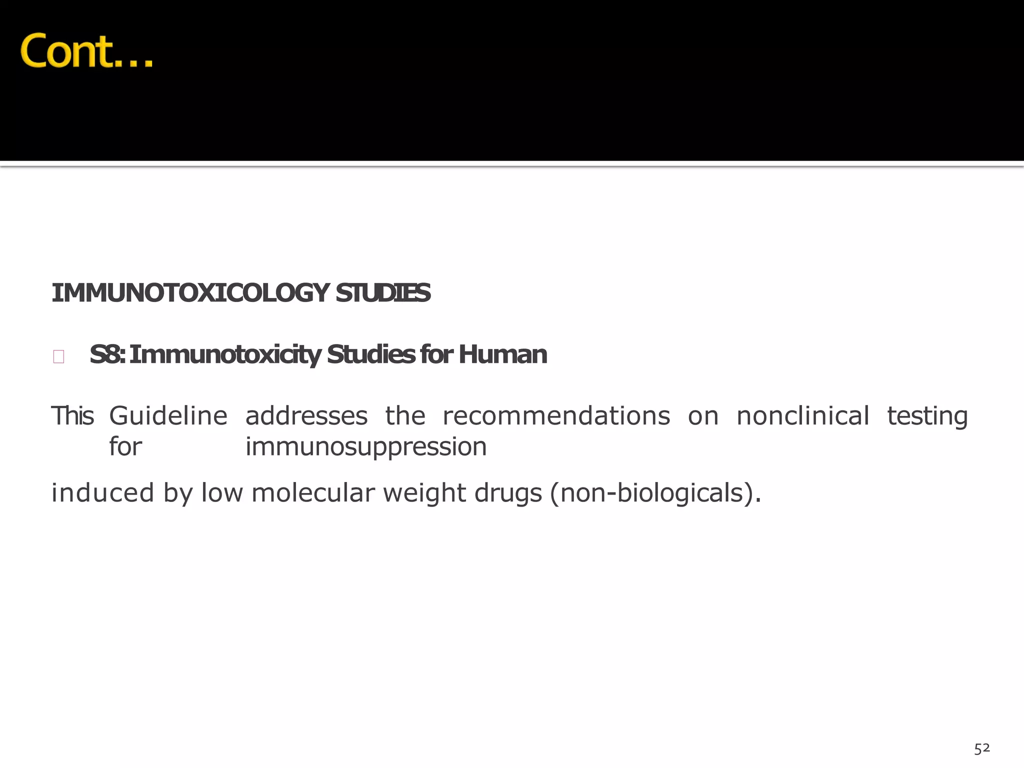 IMMUNOTOXICOLOGY STUDIES
 S8:ImmunotoxicityStudiesforHuman
This Guideline addresses the recommendations on nonclinical testing
for immunosuppression
induced by low molecular weight drugs (non-biologicals).
52
 