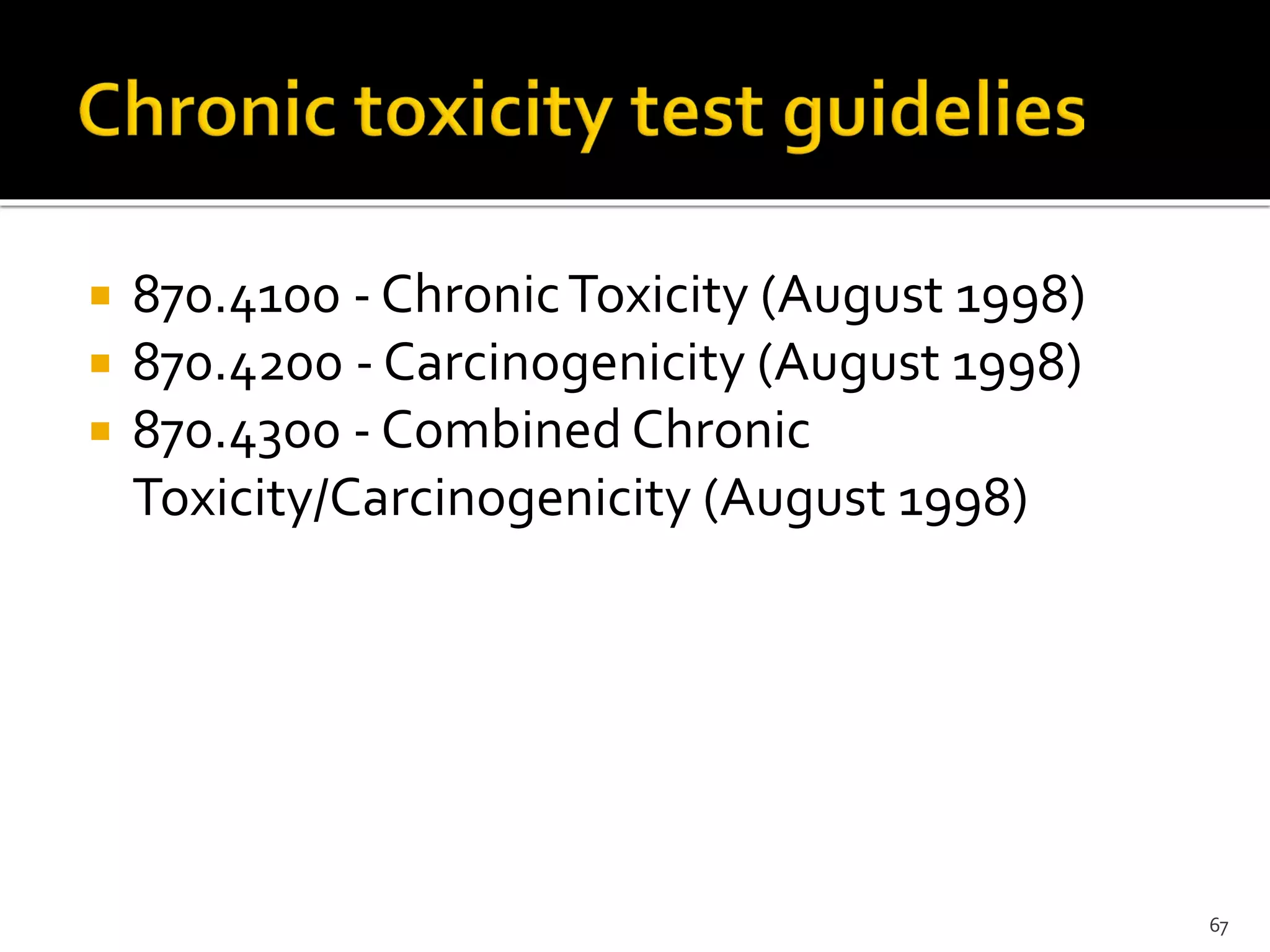  870.4100 - ChronicToxicity (August 1998)
 870.4200 - Carcinogenicity (August 1998)
 870.4300 - Combined Chronic
Toxicity/Carcinogenicity (August 1998)
67
 