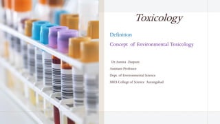 Toxicology
Definition
Concept of Environmental Toxicology
Dr.Asmita Daspute.
Assistant Professor
Dept. of Environmental Science
SBES College of Science Aurangabad
 