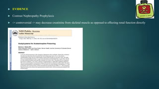  EVIDENCE
 Contrast Nephropathy Prophylaxis
 -> controversial -> may decrease creatinine from skeletal muscle as opposed to effecting renal function directly
 