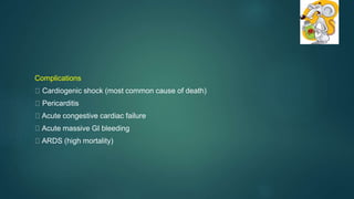 Complications
Cardiogenic shock (most common cause of death)
Pericarditis
Acute congestive cardiac failure
Acute massive GI bleeding
ARDS (high mortality)
 