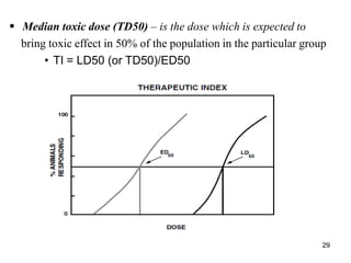  Median toxic dose (TD50) – is the dose which is expected to
bring toxic effect in 50% of the population in the particular group
• TI = LD50 (or TD50)/ED50
29
 