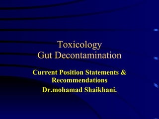 Toxicology Gut Decontamination Current Position Statements & Recommendations Dr.mohamad Shaikhani. 