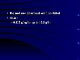 Do not use charcoal with sorbitol dose: 0.125 g/kg/hr up to 12.5 g/hr 