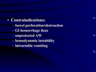 Contraindications: bowel perforation/obstruction GI hemorrhage ileus unprotected AW hemodynamic instability intractable vomiting 