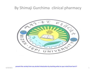 By Shimaji Gurchima clinical pharmacy
3/19/2021
prevent the society from any alcohol intoxication by teaching what on your mind from here!!!
1
 