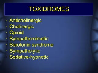 TOXIDROMES
•   Anticholinergic
•   Cholinergic
•   Opioid
•   Sympathomimetic
•   Serotonin syndrome
•   Sympatholytic
•   Sedative-hypnotic
 