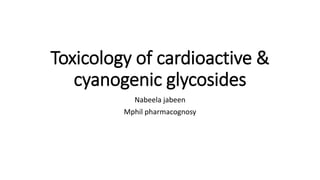Toxicology of cardioactive &
cyanogenic glycosides
Nabeela jabeen
Mphil pharmacognosy
 
