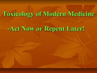 Toxicology of Modern Medicine

 -Act Now or Repent Later!
 