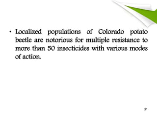 • Localized populations of Colorado potato
beetle are notorious for multiple resistance to
more than 50 insecticides with various modes
of action.
31
 