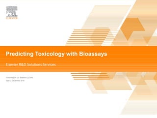 Toxicology Prediction |
Presented By
Date
Predicting Toxicities with Bioassays
Dr. Matthew CLARK
2 December 2016
Elsevier R&D Solutions Services
 