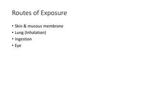 Routes of Exposure
• Skin & mucous membrane
• Lung (Inhalation)
• Ingestion
• Eye
 