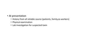 • At presentation
• History from all reliable source (patients, family,co-workers)
• Physical examination
• Lab investigation for suspected toxin
 