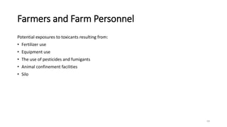 Farmers and Farm Personnel
Potential exposures to toxicants resulting from:
• Fertilizer use
• Equipment use
• The use of pesticides and fumigants
• Animal confinement facilities
• Silo
59
 