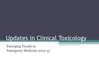 Updates in Clinical Toxicology
Emerging Trends in
Emergency Medicine 2012-13
 