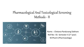 Pharmacological And Toxicological Screening
Methods - II
Name :- Chetana Pandurang Dakhare
Roll No:- 01 Semester II (1st year)
M.Pharm (Pharmacology)
 