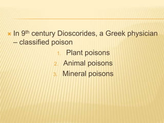 

In 9th century Dioscorides, a Greek physician
– classified poison
1. Plant poisons
2. Animal poisons
3. Mineral poisons

 