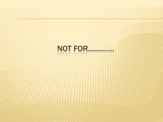 NOT FOR………….

 