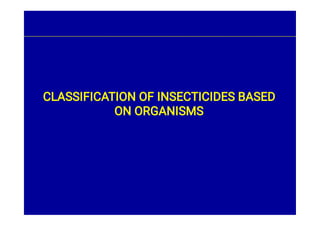 CLASSIFICATION OF INSECTICIDES BASED
ON ORGANISMS
 