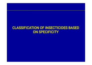 CLASSIFICATION OF INSECTICIDES BASED
ON SPECIFICITY
 