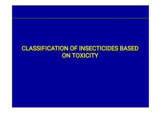 CLASSIFICATION OF INSECTICIDES BASED
ON TOXICITY
 