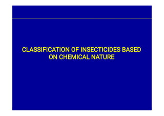 CLASSIFICATION OF INSECTICIDES BASED
ON CHEMICAL NATURE
 