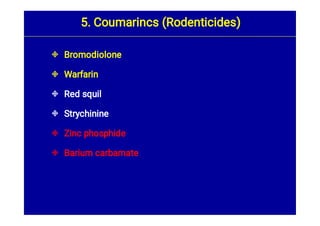 





Bromodiolone
Warfarin
Red squil
Strychinine
Zinc phosphide
Barium carbamate
5. Coumarincs (Rodenticides)
 