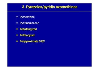 




Pymetrizine
Pyriﬂuquinazon
Tebufenpyrad
Tolfenpyrad
Fenpyroximate 5 EC
3. Pyrazoles/pyridin azomethines
 