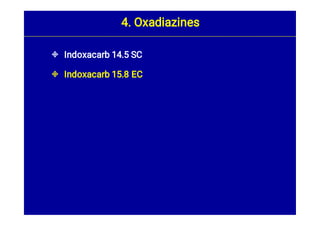 

Indoxacarb 14.5 SC
Indoxacarb 15.8 EC
4. Oxadiazines
 