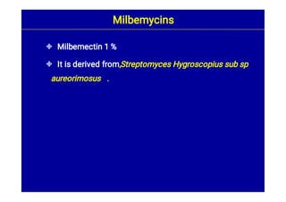 

Milbemectin 1 %
It is derived from,Streptomyces Hygroscopius sub sp
aureorimosus .
Milbemycins
 
