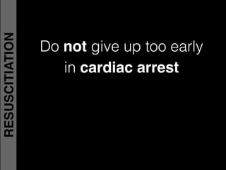 Do not give up too early!
in cardiac arrest !
RESUSCITIATION
 