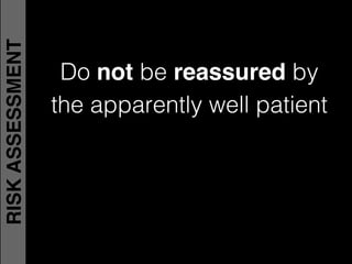 Do not be reassured by!
the apparently well patient
RISKASSESSMENT
 