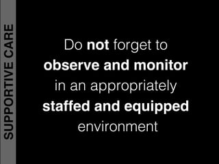 Do not forget to !
observe and monitor !
in an appropriately !
staffed and equipped
environment
SUPPORTIVECARE
 