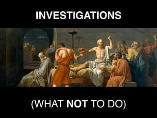 INVESTIGATIONS
(WHAT NOT TO DO)
 