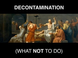 DECONTAMINATION
(WHAT NOT TO DO)
 