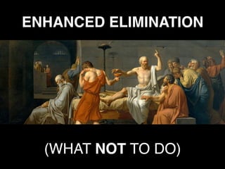 ENHANCED ELIMINATION
(WHAT NOT TO DO)
 