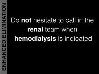 Do not hesitate to call in the
renal team when
hemodialysis is indicated!
ENHANCEDELIMINATION
 