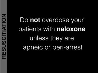 Do not overdose your !
patients with naloxone  
unless they are !
apneic or peri-arrest!
RESUSCITIATION
 