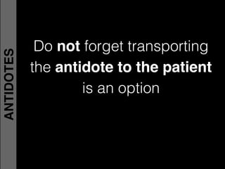Do not forget transporting!
the antidote to the patient!
is an option
ANTIDOTES
 