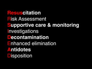 Resuscitation
Risk Assessment
Supportive care & monitoring
Investigations
Decontamination
Enhanced elimination
Antidotes
Disposition
 