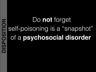 Do not forget!
self-poisoning is a “snapshot”
of a psychosocial disorder
DISPOSITION
 