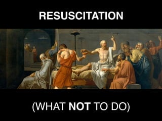 RESUSCITATION
(WHAT NOT TO DO)
 