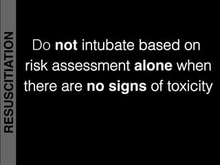 Do not intubate based on !
risk assessment alone when!
there are no signs of toxicity!
RESUSCITIATION
 