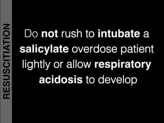 Do not rush to intubate a
salicylate overdose patient
lightly or allow respiratory
acidosis to develop!
RESUSCITIATION
 