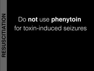 Do not use phenytoin  
for toxin-induced seizures!
RESUSCITIATION
 