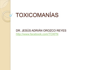 TOXICOMANÍAS

DR. JESÚS ADRIÁN OROZCO REYES
http://www.facebook.com/TOXFN
 