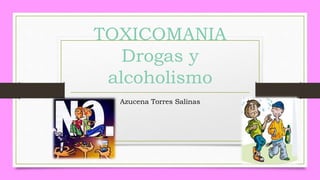 TOXICOMANIA
Drogas y
alcoholismo
Azucena Torres Salinas
 