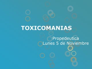 TOXICOMANIAS PropedeuticaLunes 5 de Noviembre  
